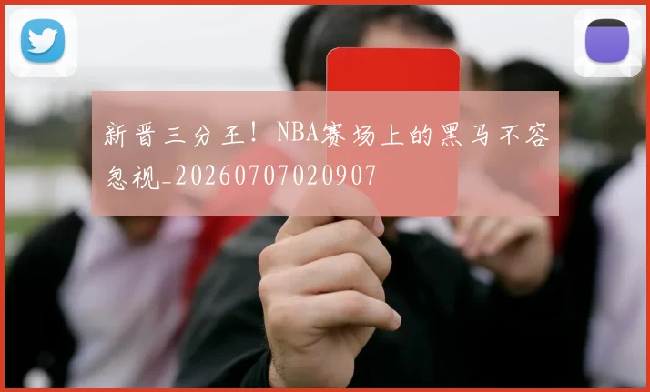 新晋三分王！NBA赛场上的黑马不容忽视_20260707020907