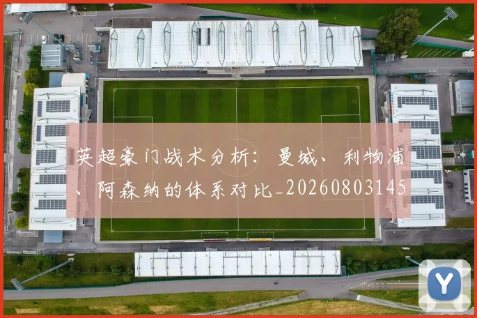 英超豪门战术分析：曼城、利物浦、阿森纳的体系对比_20260803145952