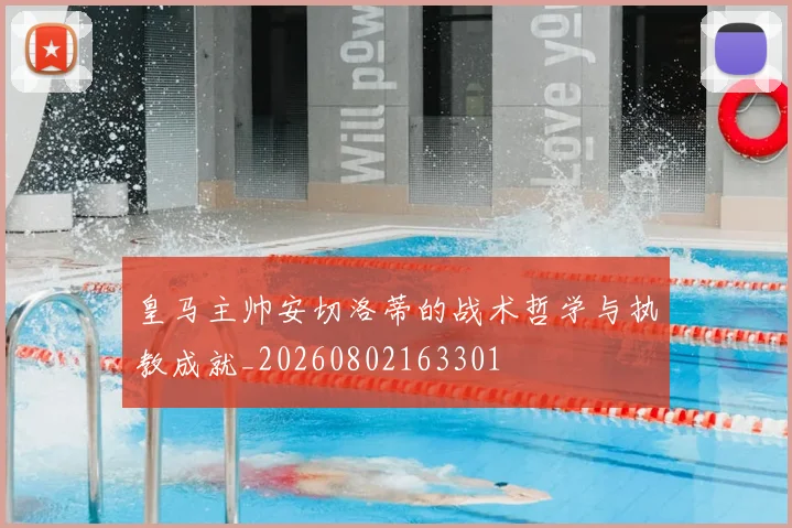 皇马主帅安切洛蒂的战术哲学与执教成就_20260802163301