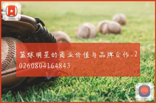 篮球明星的商业价值与品牌合作_20260804164843